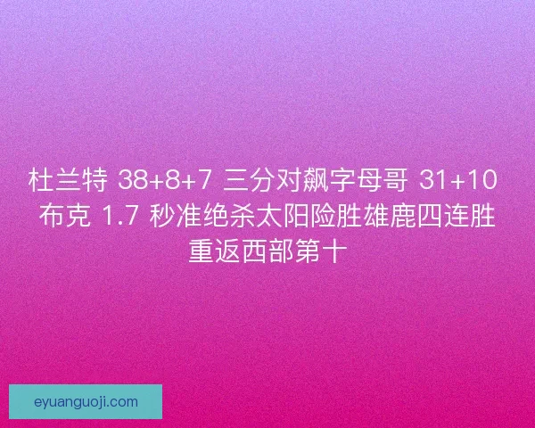 杜兰特 38+8+7 三分对飙字母哥 31+10 布克 1.7 秒准绝杀太阳险胜雄鹿四连胜重返西部第十