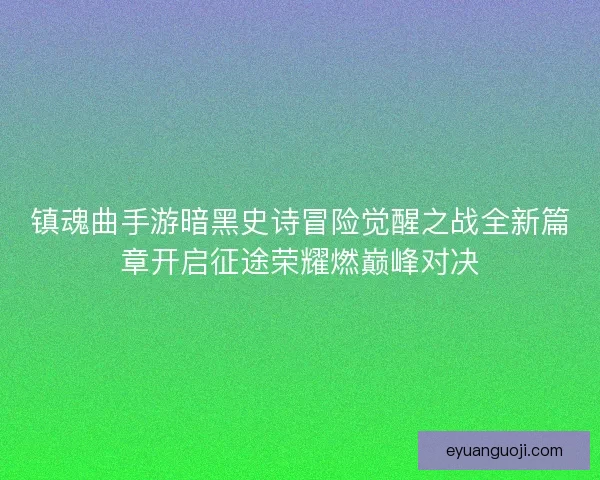 镇魂曲手游暗黑史诗冒险觉醒之战全新篇章开启征途荣耀燃巅峰对决